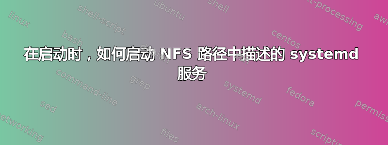 在启动时，如何启动 NFS 路径中描述的 systemd 服务