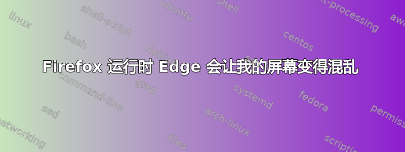 Firefox 运行时 Edge 会让我的屏幕变得混乱