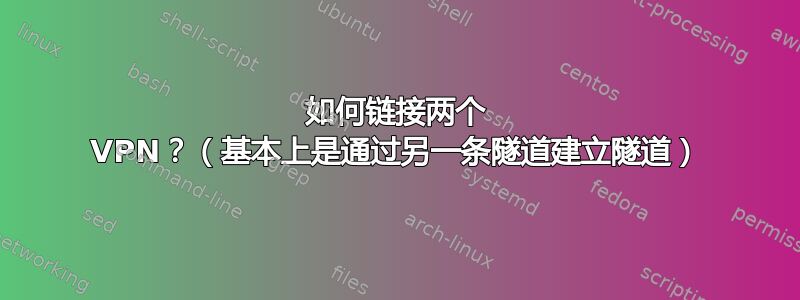 如何链接两个 VPN？（基本上是通过另一条隧道建立隧道）