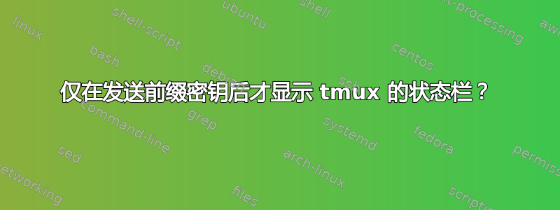 仅在发送前缀密钥后才显示 tmux 的状态栏？