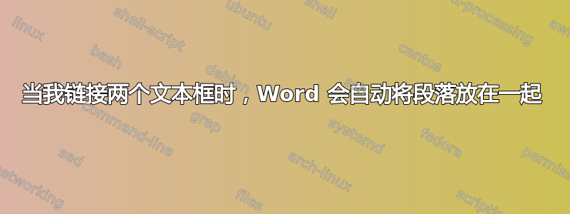 当我链接两个文本框时，Word 会自动将段落放在一起