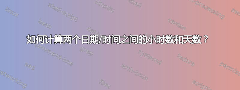 如何计算两个日期/时间之间的小时数和天数？