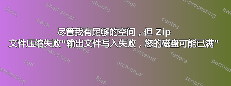 尽管我有足够的空间，但 Zip 文件压缩失败“输出文件写入失败，您的磁盘可能已满”