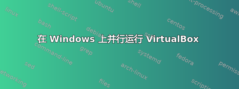 在 Windows 上并行运行 VirtualBox