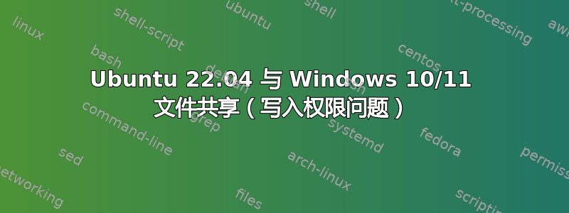 Ubuntu 22.04 与 Windows 10/11 文件共享（写入权限问题）