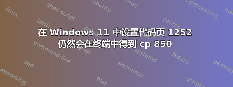 在 Windows 11 中设置代码页 1252 仍然会在终端中得到 cp 850