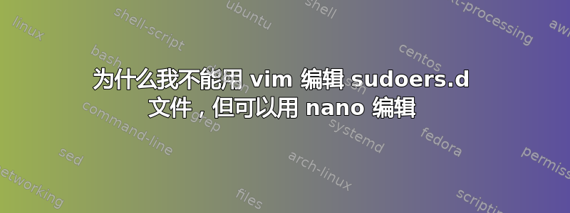 为什么我不能用 vim 编辑 sudoers.d 文件，但可以用 nano 编辑