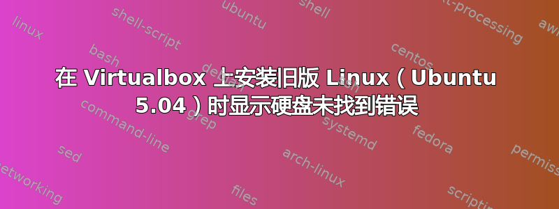 在 Virtualbox 上安装旧版 Linux（Ubuntu 5.04）时显示硬盘未找到错误