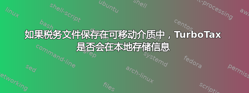 如果税务文件保存在可移动介质中，TurboTax 是否会在本地存储信息