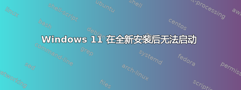 Windows 11 在全新安装后无法启动