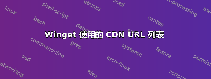 Winget 使用的 CDN URL 列表