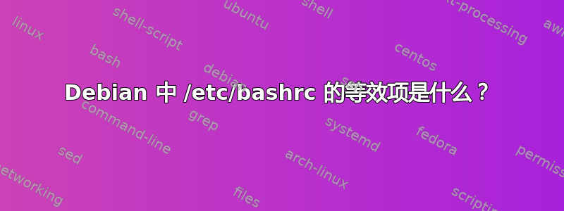 Debian 中 /etc/bashrc 的等效项是什么？