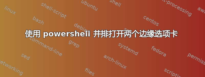 使用 powershell 并排打开两个边缘选项卡