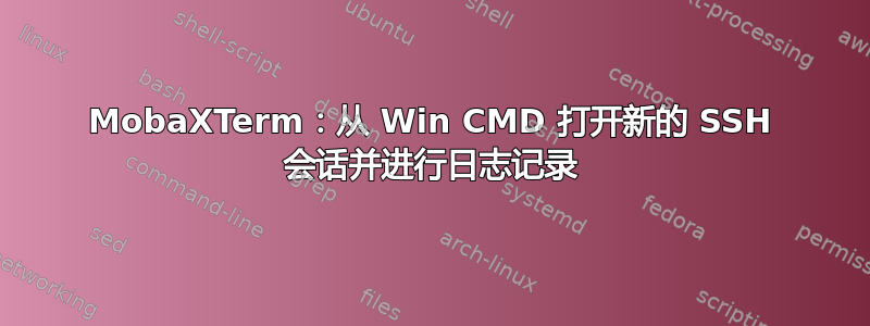 MobaXTerm：从 Win CMD 打开新的 SSH 会话并进行日志记录