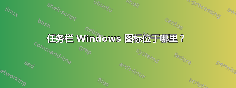 任务栏 Windows 图标位于哪里？