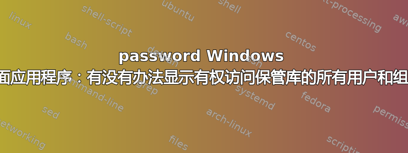 1password Windows 桌面应用程序：有没有办法显示有权访问保管库的所有用户和组？