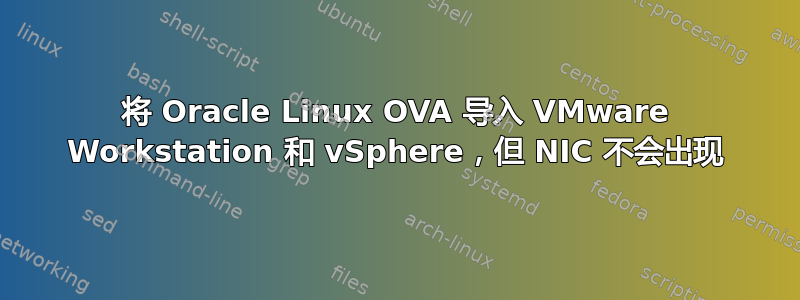 将 Oracle Linux OVA 导入 VMware Workstation 和 vSphere，但 NIC 不会出现