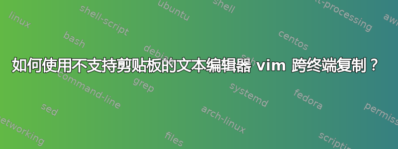 如何使用不支持剪贴板的文本编辑器 vim 跨终端复制？