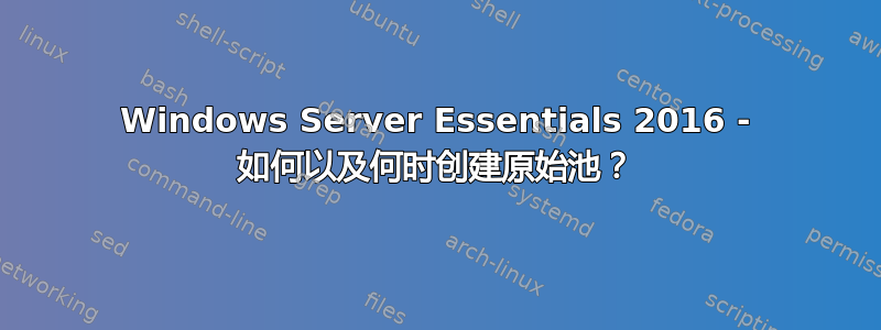 Windows Server Essentials 2016 - 如何以及何时创建原始池？