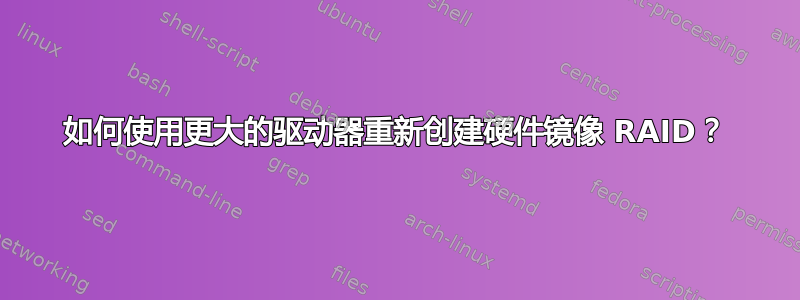 如何使用更大的驱动器重新创建硬件镜像 RAID？