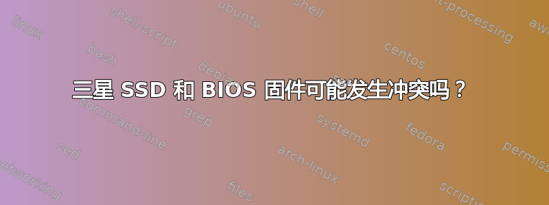 三星 SSD 和 BIOS 固件可能发生冲突吗？