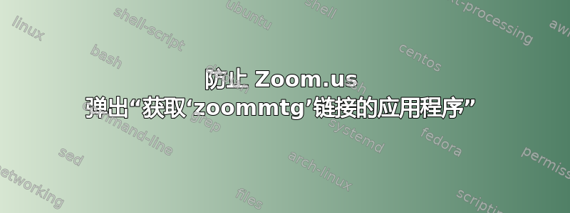 防止 Zoom.us 弹出“获取‘zoommtg’链接的应用程序”