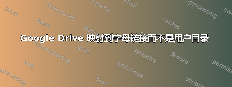 Google Drive 映射到字母链接而不是用户目录