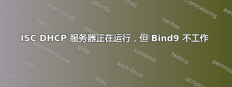 ISC DHCP 服务器正在运行，但 Bind9 不工作