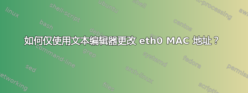 如何仅使用文本编辑器更改 eth0 MAC 地址？