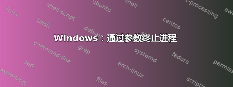 Windows：通过参数终止进程