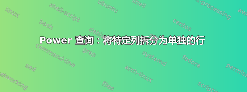 Power 查询：将特定列拆分为单独的行