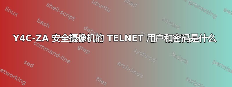 Y4C-ZA 安全摄像机的 TELNET 用户和密码是什么