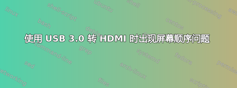 使用 USB 3.0 转 HDMI 时出现屏幕顺序问题