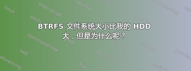 BTRFS 文件系统大小比我的 HDD 大，但是为什么呢？