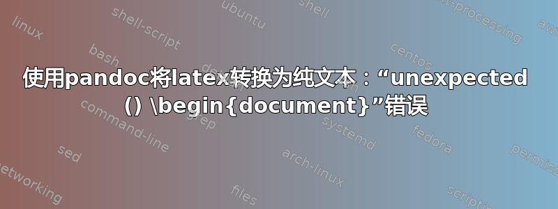 使用pandoc将latex转换为纯文本：“unexpected () \begin{document}”错误