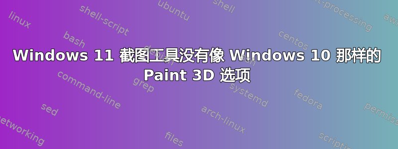 Windows 11 截图工具没有像 Windows 10 那样的 Paint 3D 选项