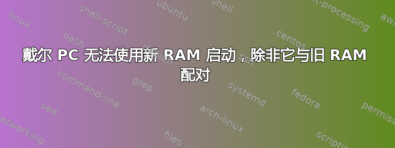 戴尔 PC 无法使用新 RAM 启动，除非它与旧 RAM 配对