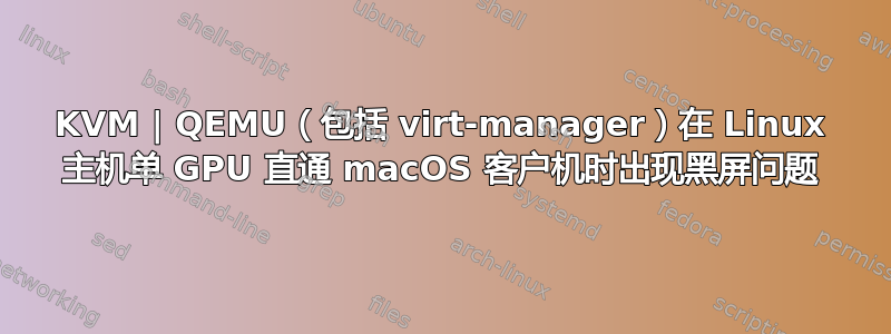 KVM | QEMU（包括 virt-manager）在 Linux 主机单 GPU 直通 macOS 客户机时出现黑屏问题