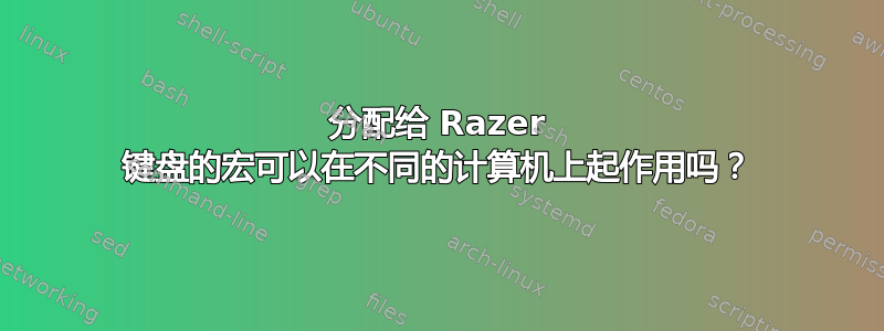 分配给 Razer 键盘的宏可以在不同的计算机上起作用吗？