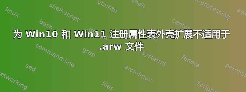 为 Win10 和 Win11 注册属性表外壳扩展不适用于 .arw 文件