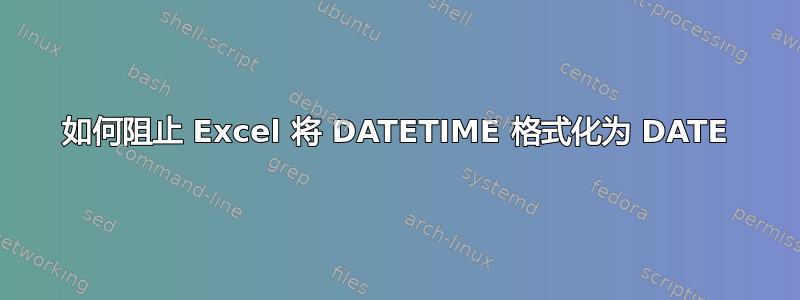 如何阻止 Excel 将 DATETIME 格式化为 DATE