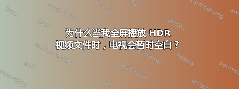 为什么当我全屏播放 HDR 视频文件时，电视会暂时空白？