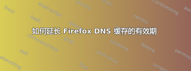 如何延长 Firefox DNS 缓存的有效期