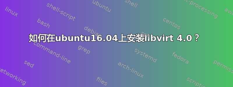 如何在ubuntu16.04上安装libvirt 4.0？