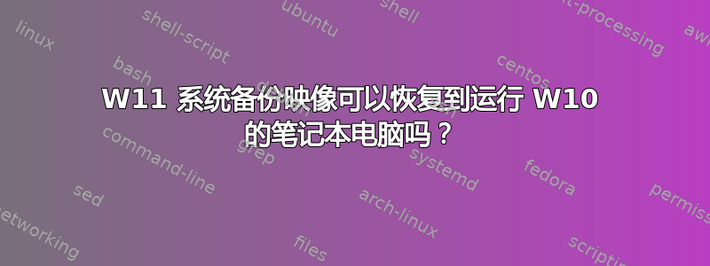 W11 系统备份映像可以恢复到运行 W10 的笔记本电脑吗？