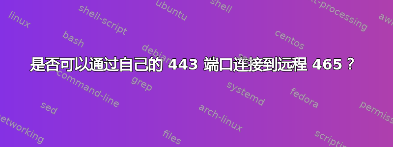 是否可以通过自己的 443 端口连接到远程 465？