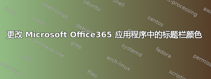 更改 Microsoft Office365 应用程序中的标题栏颜色