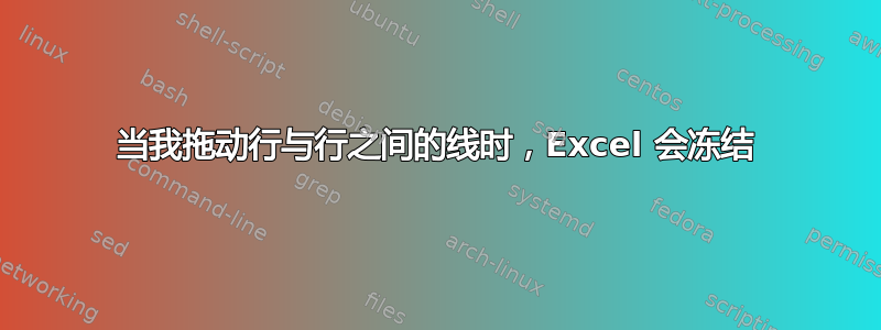 当我拖动行与行之间的线时，Excel 会冻结