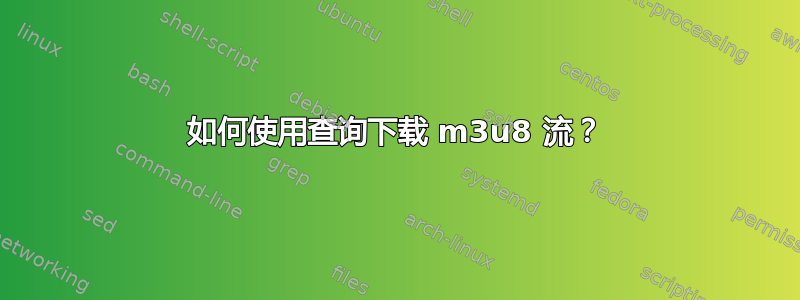 如何使用查询下载 m3u8 流？