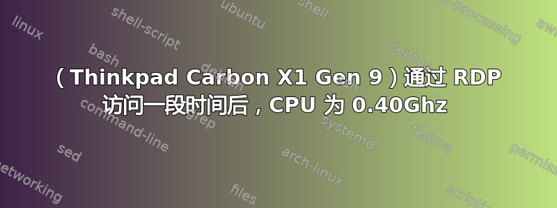 （Thinkpad Carbon X1 Gen 9）通过 RDP 访问一段时间后，CPU 为 0.40Ghz